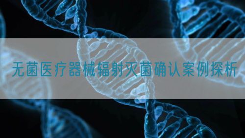 無菌醫療器械輻射滅菌確認案例探析(圖1)