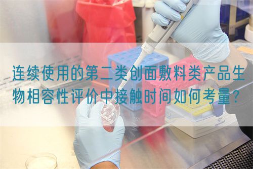 連續使用的第二類創面敷料類產品生物相容性評價中接觸時間如何考量？(圖1)