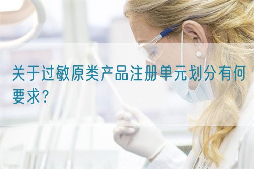 關于過敏原類產品注冊單元劃分有何要求？(圖1)