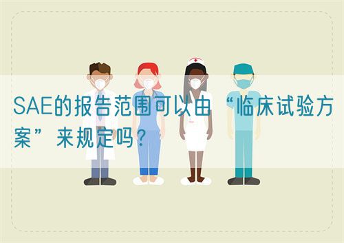 SAE的報告范圍可以由“臨床試驗方案”來規定嗎？(圖1)
