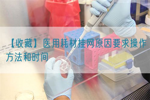 【收藏】醫用耗材掛網原因要求操作方法和時間(圖1)