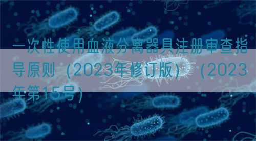 一次性使用血液分離器具注冊審查指導原則（2023年修訂版）（2023年第15號）(圖1)