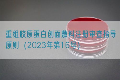 重組膠原蛋白創面敷料注冊審查指導原則（2023年第16號）