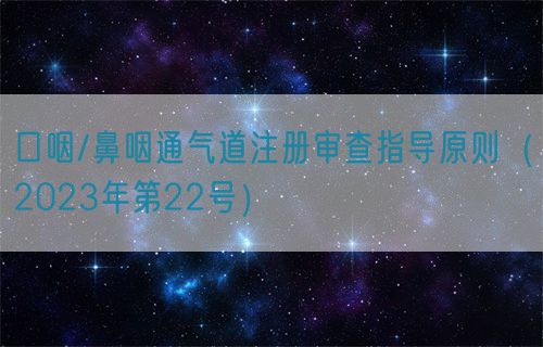 口咽/鼻咽通氣道注冊審查指導原則（2023年第22號）