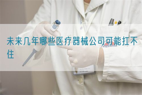 未來幾年哪些醫療器械公司可能扛不住(圖1)