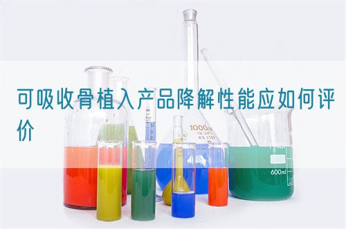 可吸收骨植入產品降解性能應如何評價(圖1)