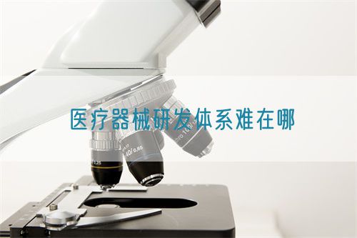 醫療器械研發體系難在哪(圖1)