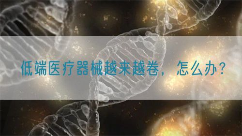 低端醫療器械越來越卷，怎么辦？(圖1)