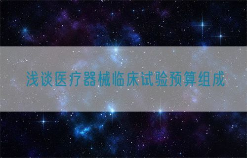 淺談醫療器械臨床試驗預算組成(圖1)