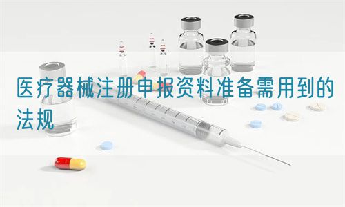 醫療器械注冊申報資料準備需用到的法規(圖1)
