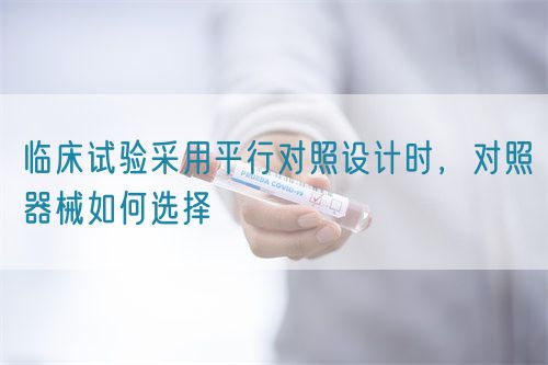 臨床試驗采用平行對照設計時，對照器械如何選擇(圖1)