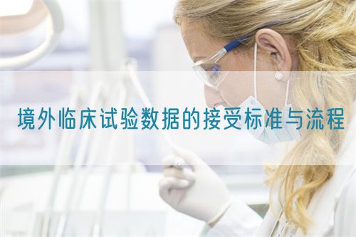 境外臨床試驗數據的接受標準與流程(圖1)