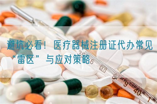 避坑必看！醫療器械注冊證代辦常見“雷區”與應對策略(圖1)