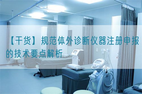 【干貨】規范體外診斷儀器注冊申報的技術要點解析(圖1)
