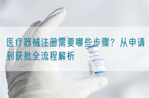 醫療器械注冊需要哪些步驟？從申請到獲批全流程解析(圖1)