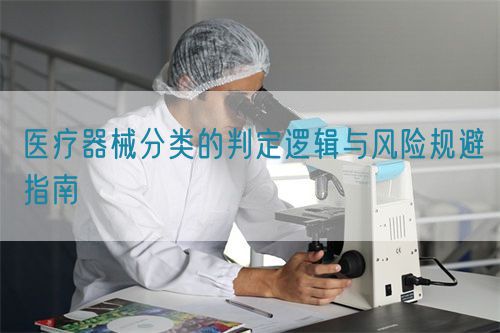 醫療器械分類的判定邏輯與風險規避指南(圖1)