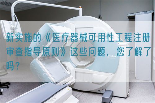 新實施的《醫療器械可用性工程注冊審查指導原則》這些問題，您了解了嗎？(圖1)