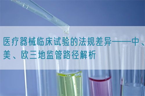 醫療器械臨床試驗的法規差異——中、美、歐三地監管路徑解析(圖1)