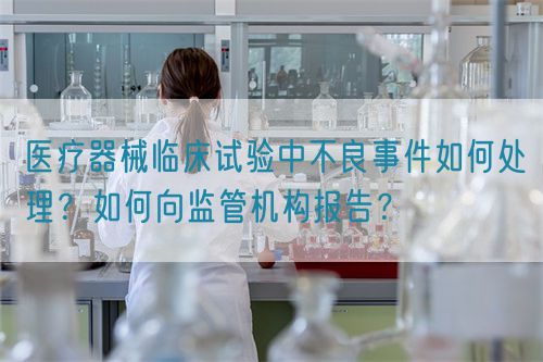 醫療器械臨床試驗中不良事件如何處理？如何向監管機構報告？(圖1)