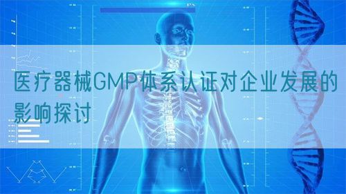 醫療器械GMP體系認證對企業發展的影響探討(圖1)