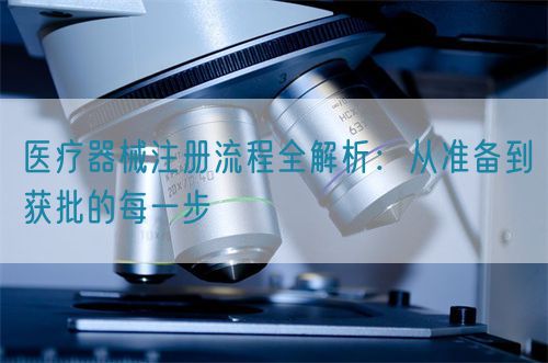醫療器械注冊流程全解析：從準備到獲批的每一步(圖1)