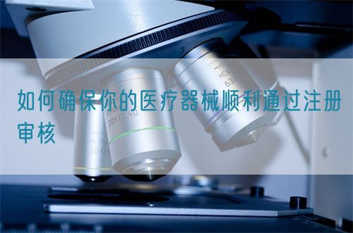 如何確保你的醫療器械順利通過注冊審核(圖1)