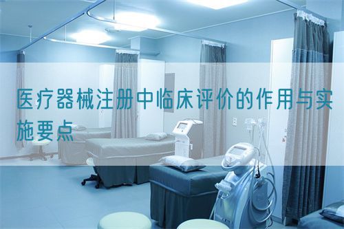 醫療器械注冊中臨床評價的作用與實施要點(圖1)