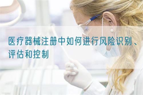 醫療器械注冊中如何進行風險識別、評估和控制(圖1)