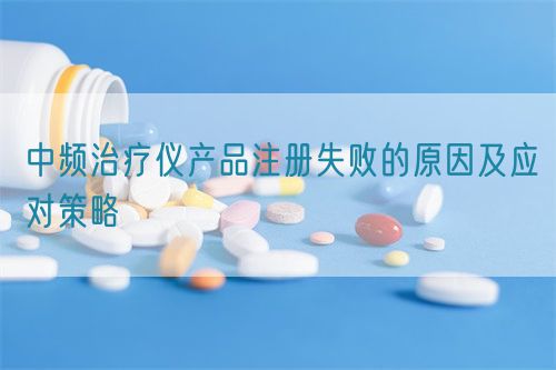 中頻治療儀產品注冊失敗的原因及應對策略(圖1)