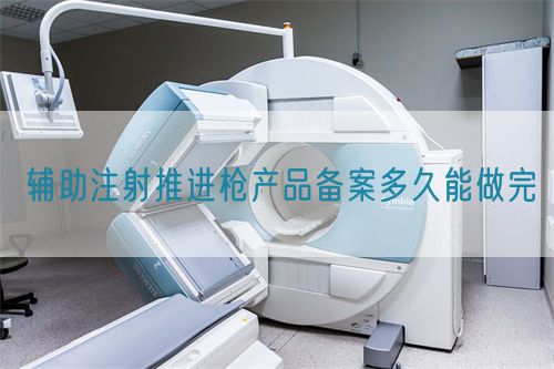 輔助注射推進槍產品備案多久能做完(圖1)