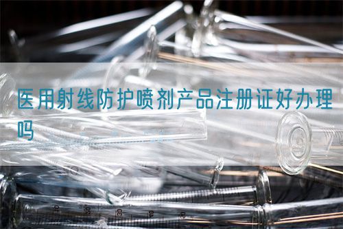 醫用射線防護噴劑產品注冊證好辦理嗎(圖1)