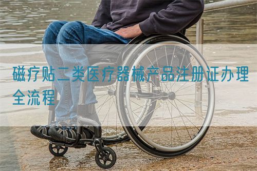 磁療貼二類醫療器械產品注冊證辦理全流程(圖1)