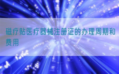 磁療貼醫療器械注冊證的辦理周期和費用(圖1)