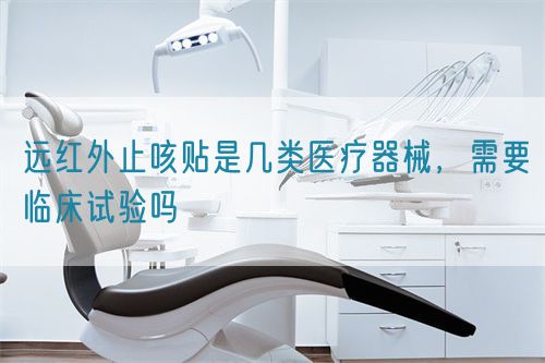 遠紅外止咳貼是幾類醫療器械，需要臨床試驗嗎(圖1)