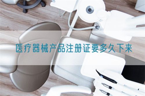 醫療器械產品注冊證要多久下來(圖1)