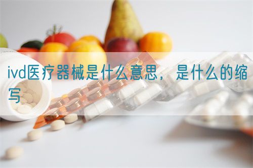ivd醫療器械是什么意思，是什么的縮寫(圖1)