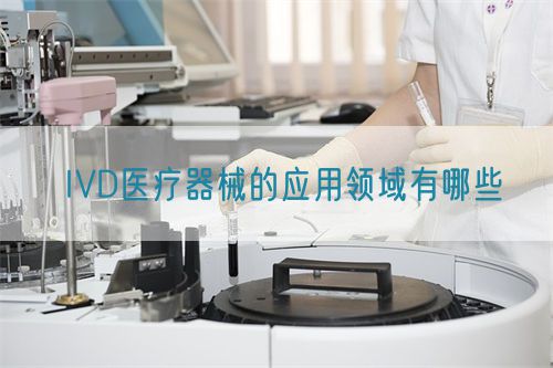 IVD醫療器械的應用領域有哪些(圖1)