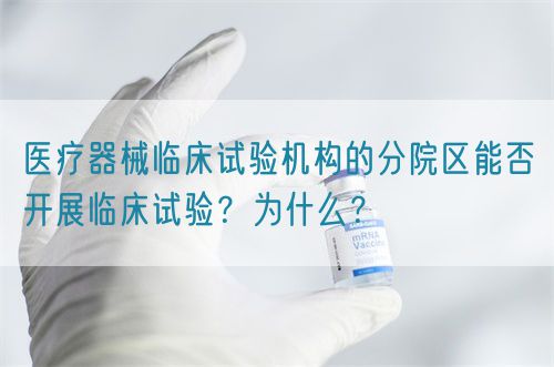 醫療器械臨床試驗機構的分院區能否開展臨床試驗？為什么？(圖1)