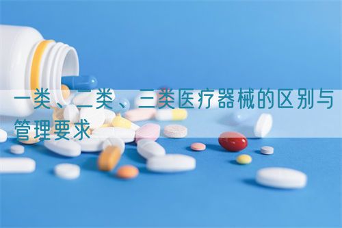 一類、二類、三類醫療器械的區別與管理要求(圖1)
