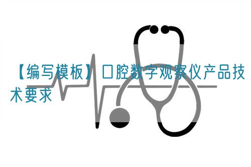【編寫模板】口腔數字觀察儀產品技術要求(圖1)