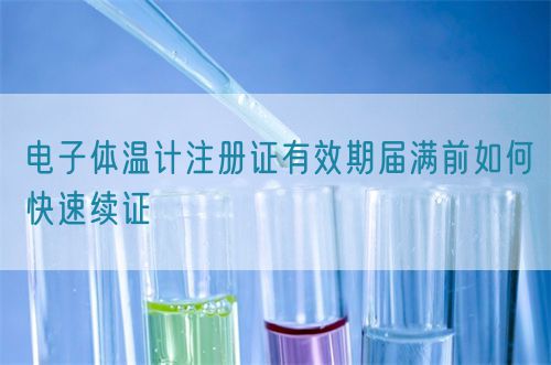 電子體溫計注冊證有效期屆滿前如何快速續證(圖1)