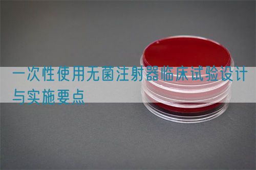 一次性使用無菌注射器臨床試驗設計與實施要點(圖1)