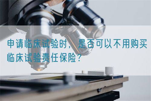 申請臨床試驗時，是否可以不用購買臨床試驗責任保險？(圖1)