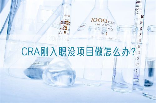CRA剛入職沒項目做怎么辦？(圖1)