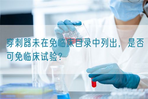 穿刺器未在免臨床目錄中列出，是否可免臨床試驗？(圖1)