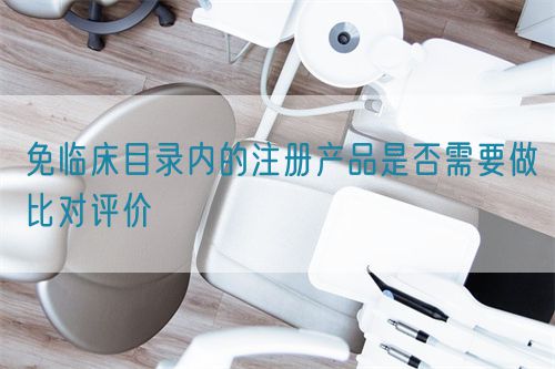 免臨床目錄內的注冊產品是否需要做比對評價(圖1)