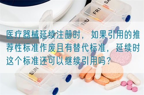 醫療器械延續注冊時，如果引用的推薦性標準作廢且有替代標準，延續時這個標準還可以繼續引用嗎？(圖1)