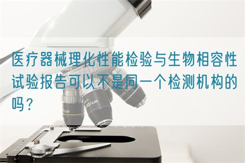 醫療器械理化性能檢驗與生物相容性試驗報告可以不是同一個檢測機構的嗎？(圖1)