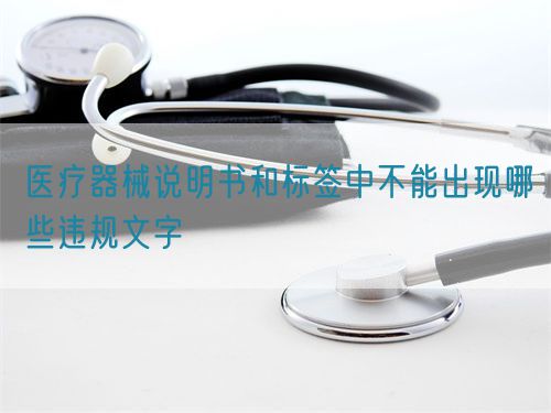 醫療器械說明書和標簽中不能出現哪些違規文字(圖1)