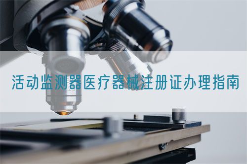 活動監測器醫療器械注冊證辦理指南(圖1)